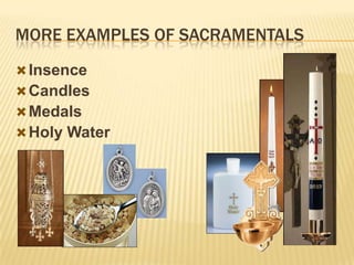 MORE EXAMPLES OF SACRAMENTALS
 Insence
 Candles
 Medals
 Holy Water

 