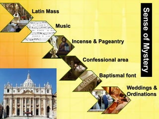 Sense of Mystery 
Latin Mass 
Music 
Incense & Pageantry 
Confessional area 
Baptismal font 
Weddings & 
Ordinations 
 
