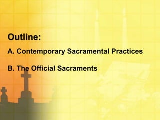 Outline: 
A. Contemporary Sacramental Practices 
B. The Official Sacraments 
 