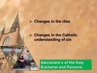  Changes in the rites 
 Changes in the Catholic 
understanding of sin 
Sacrament s of the Holy 
Eucharist and Penance 
 