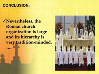 CONCLUSION: 
Nevertheless, the 
Roman church 
organization is large 
and its hierarchy is 
very tradition-minded, 
…. 
 