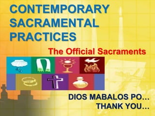 CONTEMPORARY 
SACRAMENTAL 
PRACTICES 
The Official Sacraments 
DIOS MABALOS PO… 
THANK YOU… 
