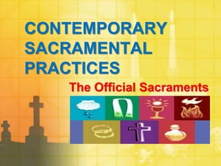 CONTEMPORARY 
SACRAMENTAL 
PRACTICES 
The Official Sacraments 
 
