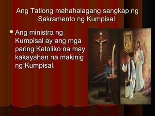 Ang Tatlong mahahalagang sangkap ngAng Tatlong mahahalagang sangkap ng
Sakramento ng KumpisalSakramento ng Kumpisal
Ang ministro ngAng ministro ng
Kumpisal ay ang mgaKumpisal ay ang mga
paring Katoliko na mayparing Katoliko na may
kakayahan na makinigkakayahan na makinig
ng Kumpisal.ng Kumpisal.
 