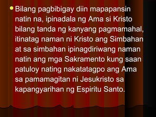 Bilang pagbibigay diin mapapansin
natin na, ipinadala ng Ama si Kristo
bilang tanda ng kanyang pagmamahal,
itinatag naman ni Kristo ang Simbahan
at sa simbahan ipinagdiriwang naman
natin ang mga Sakramento kung saan
patuloy nating nakatatagpo ang Ama
sa pamamagitan ni Jesukristo sa
kapangyarihan ng Espiritu Santo. 
 