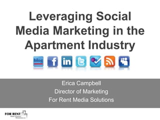 Leveraging Social Media Marketing in the Apartment Industry Erica Campbell Director of Marketing   For Rent Media Solutions 