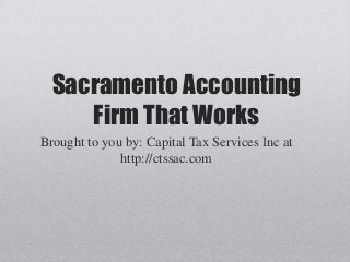 Sacramento Accounting
Firm That Works
Brought to you by: Capital Tax Services Inc at
http://ctssac.com
 
