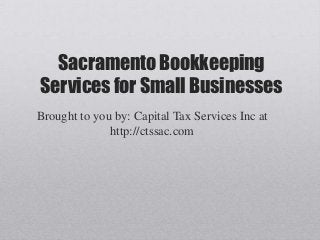 Sacramento Bookkeeping
Services for Small Businesses
Brought to you by: Capital Tax Services Inc at
              http://ctssac.com
 