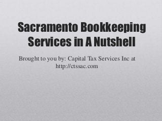 Sacramento Bookkeeping
  Services in A Nutshell
Brought to you by: Capital Tax Services Inc at
              http://ctssac.com
 