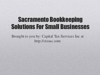 Sacramento Bookkeeping
Solutions For Small Businesses
Brought to you by: Capital Tax Services Inc at
              http://ctssac.com
 