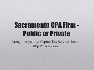 Sacramento CPA Firm -
Public or Private
Brought to you by: Capital Tax Services Inc at
http://ctssac.com
 