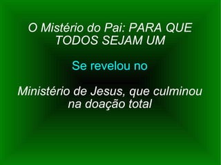 O Mistério do Pai: PARA QUE TODOS SEJAM UM Se revelou no Ministério de Jesus, que culminou na doação total 