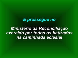 E prossegue no Ministério da Reconciliação exercido por todos os batizados na caminhada eclesial 