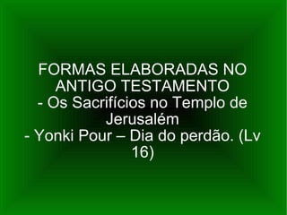 FORMAS ELABORADAS NO ANTIGO TESTAMENTO - Os Sacrifícios no Templo de Jerusalém - Yonki Pour – Dia do perdão. (Lv 16) 
