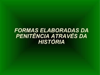 FORMAS ELABORADAS DA PENITÊNCIA ATRAVÉS DA HISTÓRIA 