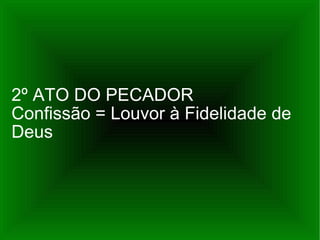 2º ATO DO PECADOR Confissão = Louvor à Fidelidade de Deus 