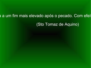 “ Nada impede a que a natureza humana tenha sido destinada a um fim mais elevado após o pecado. Com efeito, Deus permite que os males aconteçam para tirar deles um bem maior.”  (Sto Tomaz de Aquino) 