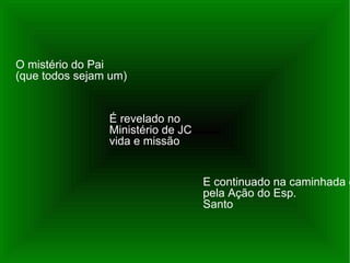 O mistério do Pai (que todos sejam um) É revelado no  Ministério de JC vida e missão E continuado na caminhada eclesial pela Ação do Esp. Santo 