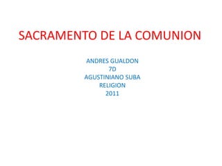 SACRAMENTO DE LA COMUNION
        ANDRES GUALDON
               7D
        AGUSTINIANO SUBA
            RELIGION
              2011
 