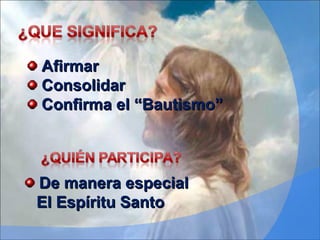 Afirmar Consolidar Confirma el “Bautismo” De manera especial  El Espíritu Santo  