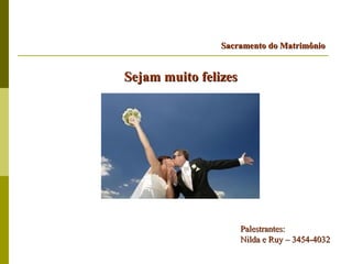 Sacramento do Matrimônio


Sejam muito felizes




                      Palestrantes:
                      Nilda e Ruy – 3454-4032
 