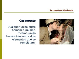 Sacramento do Matrimônio




         Casamento

 Qualquer união entre
    homem e mulher,
        mesmo união
harmoniosa entre dois
    elementos que se
         completam.
 