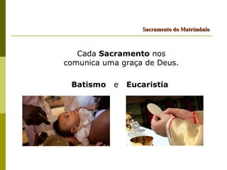 Sacramento do Matrimônio



   Cada Sacramento nos
comunica uma graça de Deus.

 Batismo   e   Eucaristia
 