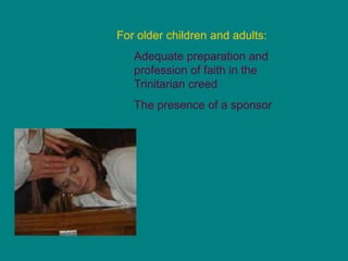 For older children and adults:
Adequate preparation and
profession of faith in the
Trinitarian creed
The presence of a sponsor
 
