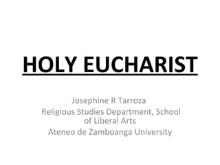 HOLY EUCHARIST Josephine R Tarroza  Religious Studies Department, School of Liberal Arts Ateneo de Zamboanga University 