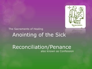 The Sacraments of Healing

  Anointing of the Sick

  Reconciliation/Penance
                       also known as Confession
 