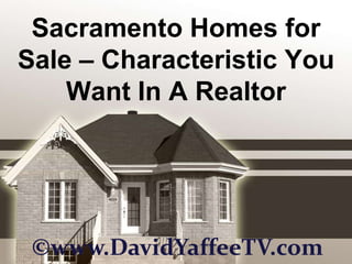 Sacramento Homes for Sale – Characteristic You Want In A Realtor ©www.DavidYaffeeTV.com 