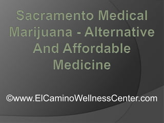 Sacramento Medical Marijuana - Alternative And Affordable Medicine ©www.ElCaminoWellnessCenter.com 