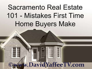 Sacramento Real Estate
101 - Mistakes First Time
  Home Buyers Make




©www.DavidYaffeeTV.com
 