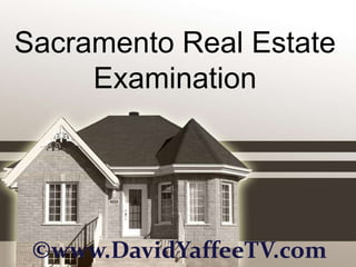 Sacramento Real Estate
     Examination




 ©www.DavidYaffeeTV.com
 