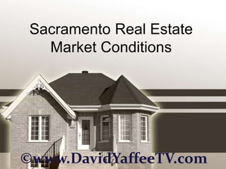 Sacramento Real Estate
   Market Conditions




©www.DavidYaffeeTV.com
 