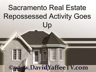 Sacramento Real Estate
Repossessed Activity Goes
          Up




 ©www.DavidYaffeeTV.com
 