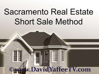 Sacramento Real Estate
  Short Sale Method




 ©www.DavidYaffeeTV.com
 
