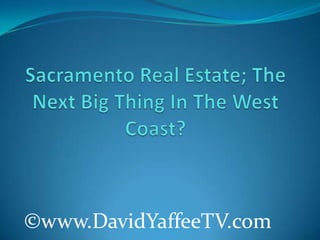 Sacramento Real Estate; The Next Big Thing In The West Coast? ©www.DavidYaffeeTV.com 