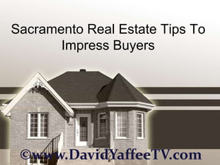 Sacramento Real Estate Tips To
       Impress Buyers




 ©www.DavidYaffeeTV.com
 