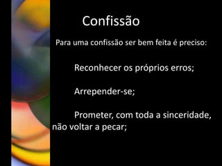 Confissão
Para uma confissão ser bem feita é preciso:
Reconhecer os próprios erros;
Arrepender-se;
Prometer, com toda a sinceridade,
não voltar a pecar;
 
