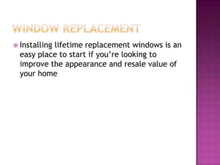  Installing lifetime replacement windows is an
easy place to start if you’re looking to
improve the appearance and resale value of
your home
 