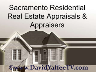 Sacramento Residential
Real Estate Appraisals &
      Appraisers




©www.DavidYaffeeTV.com
 