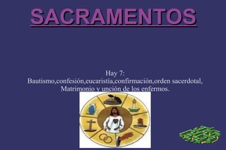 SACRAMENTOS

                          Hay 7:
Bautismo,confesión,eucaristía,confirmación,orden sacerdotal,
          Matrimonio y unción de los enfermos.
 