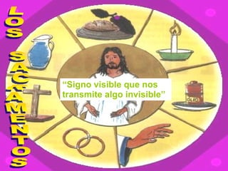 LOS SACRAMENTOS “ Signo visible que nos transmite algo invisible” 