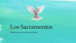 Los Sacramentos
Celebración de la Pascua Eclesial
 