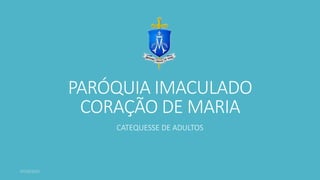 PARÓQUIA IMACULADO
CORAÇÃO DE MARIA
CATEQUESSE DE ADULTOS
 
