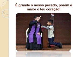 É grande o nosso pecado, porém é
maior o teu coração!
 