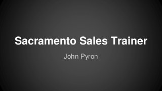 Sacramento Sales Trainer
John Pyron
 