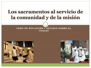Los sacramentos al servicio de
la comunidad y de la misión
FORO DE REFLEXIÓN Y ESTUDIO SOBRE EL
Y O U C AT

 