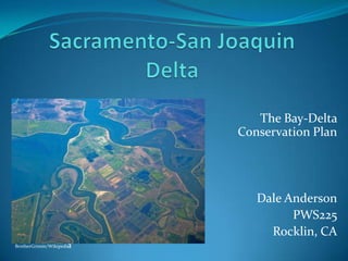 Sacramento-San Joaquin Delta The Bay-Delta Conservation Plan Dale Anderson PWS225 Rocklin, CA BrotherGrimm/Wikipedia 